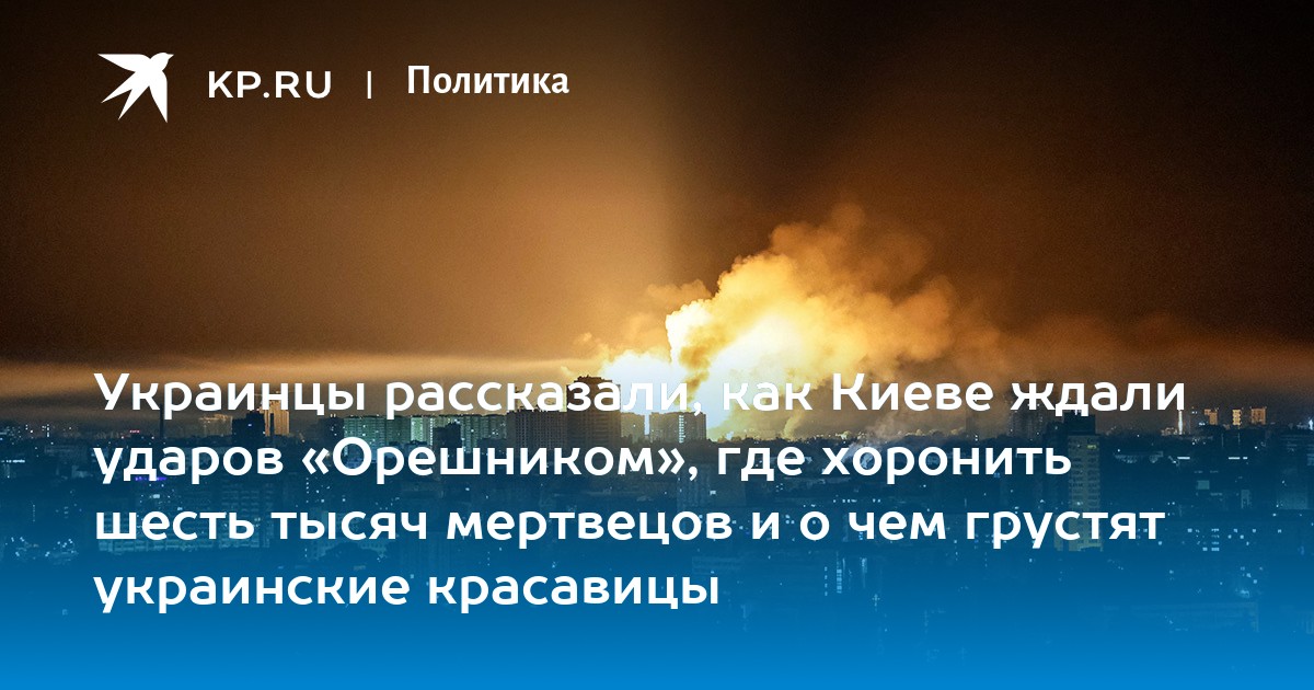Украинцы рассказали, как Киеве ждали ударов «Орешником», где хоронить шесть тысяч мертвецов и о чем грустят украинские красавицы