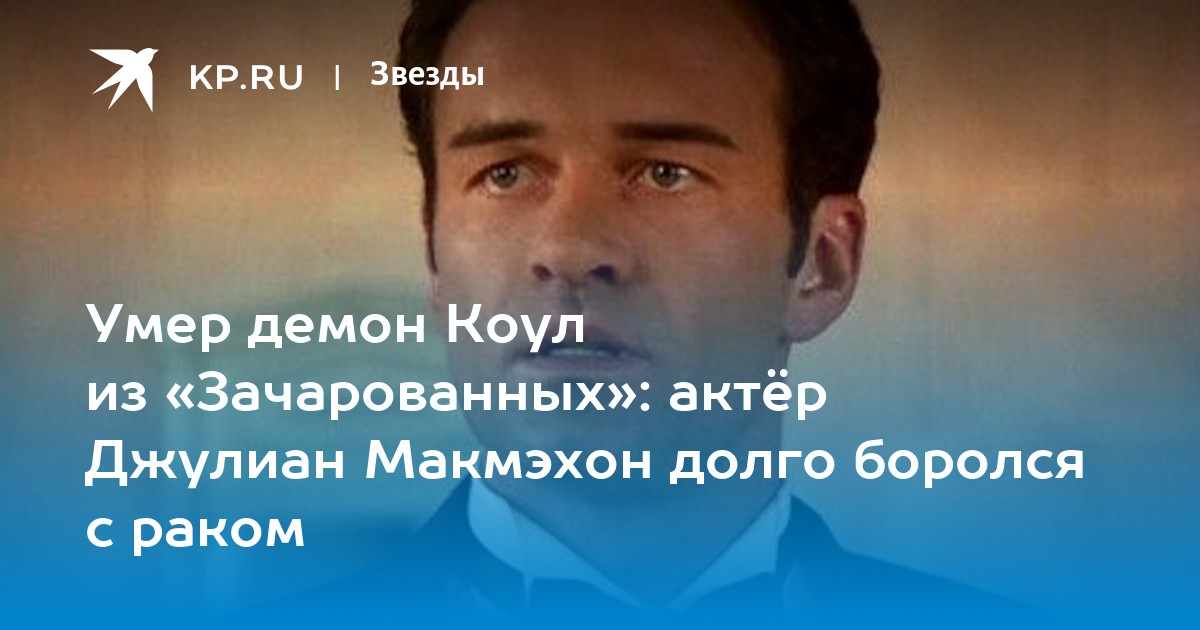 Трагическая потеря: Ушел из жизни Джулиан Макмэхон, знакомый по роли Коула в «Зачарованных»