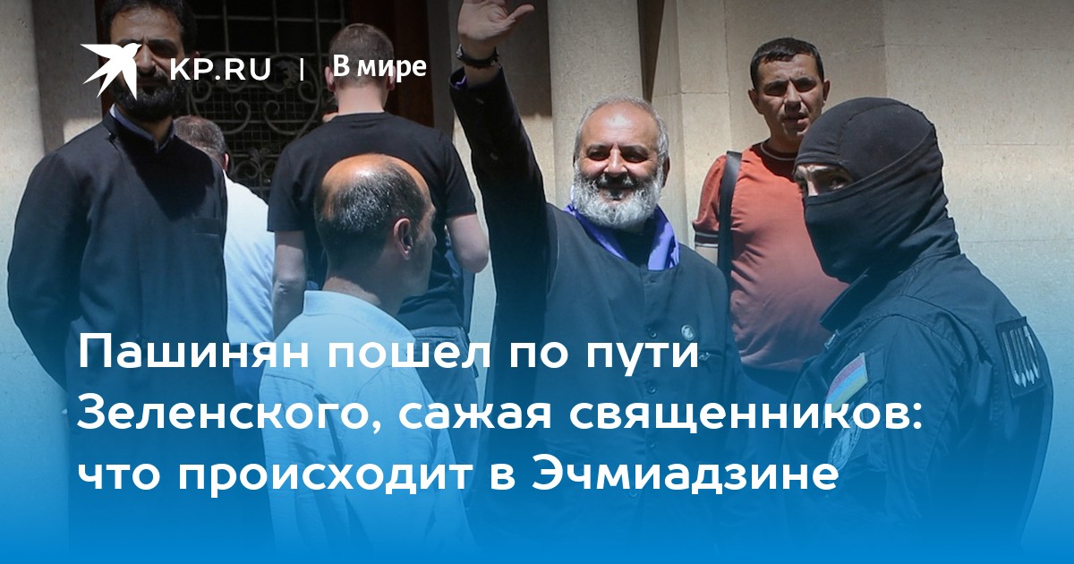 Пашинян пошел по пути Зеленского, сажая священников: что происходит в Эчмиадзине