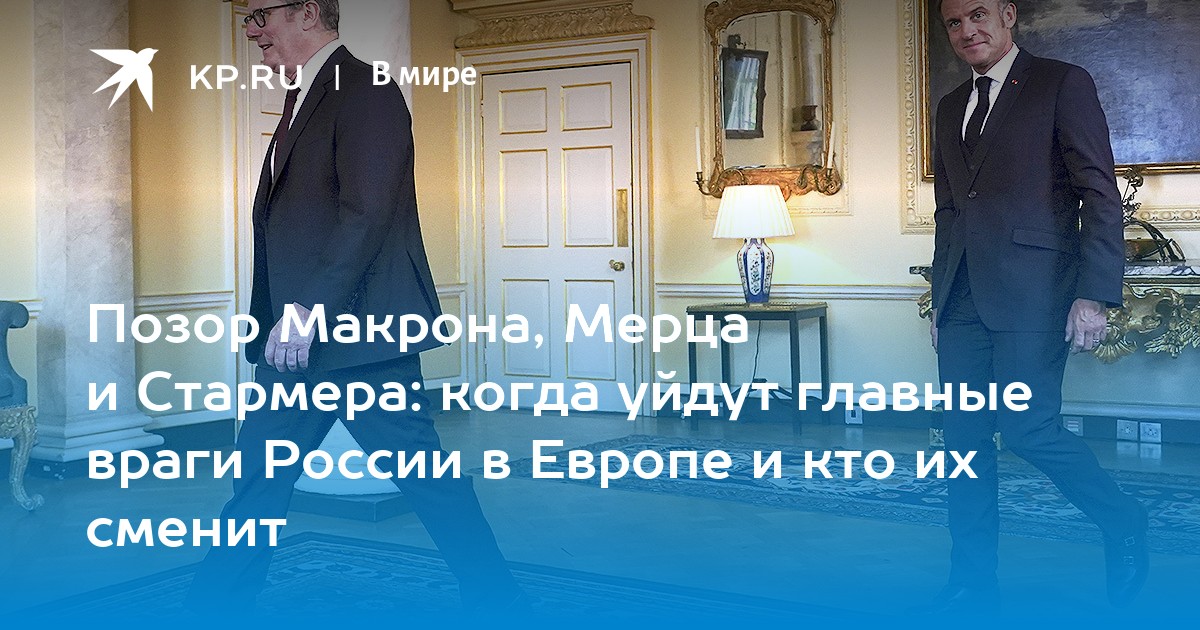 Позор Макрона, Мерца и Стармера: когда уйдут главные враги России в Европе и кто их сменит