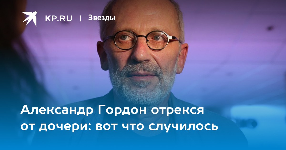 Александр Гордон отрекся от дочери: вот что случилось