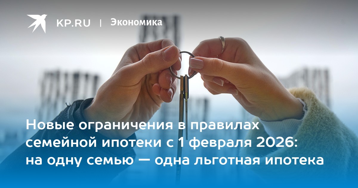 Новые ограничения в правилах семейной ипотеки с 1 февраля 2026: на одну семью — одна льготная ипотека