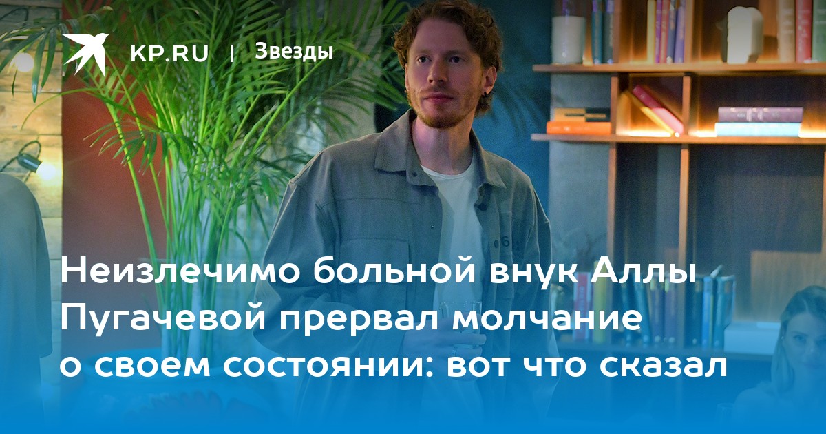 Неизлечимо больной внук Аллы Пугачевой прервал молчание о своем состоянии: вот что сказал