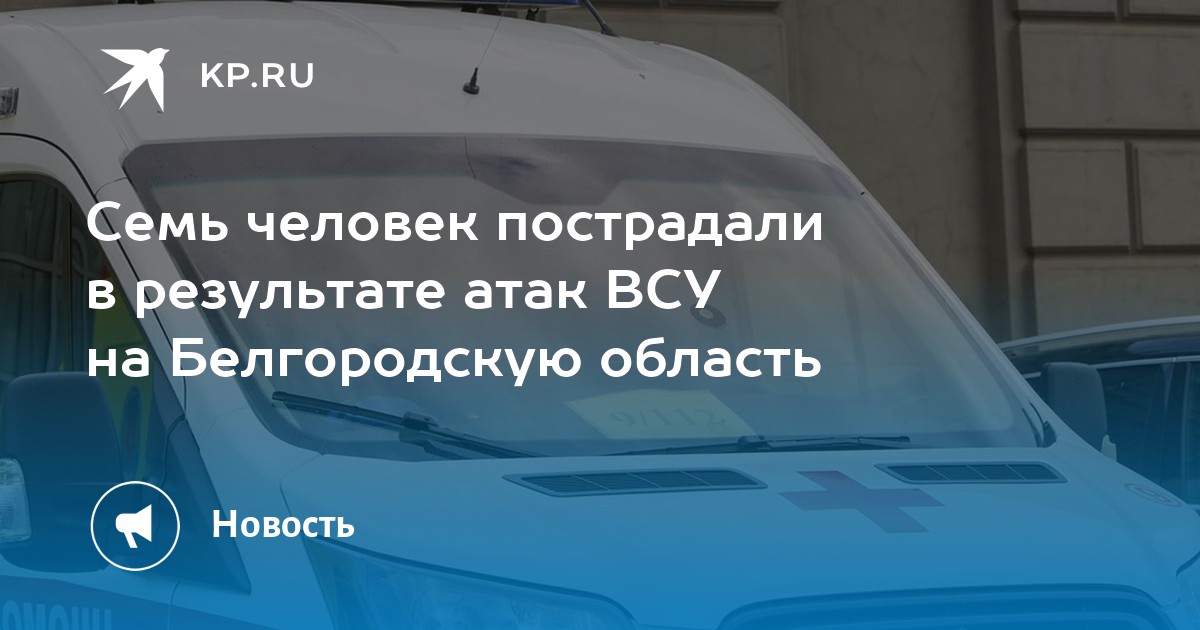 Семь человек пострадали в результате атак ВСУ на Белгородскую область