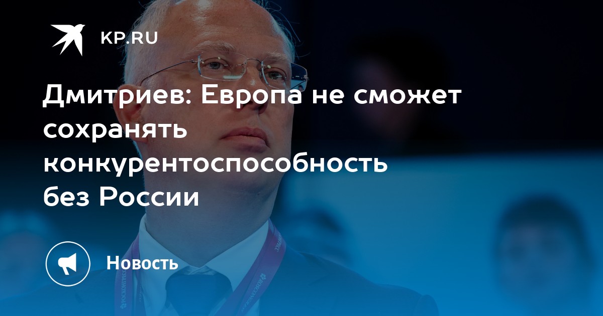 Дмитриев: Европа не сможет сохранять конкурентоспособность без России