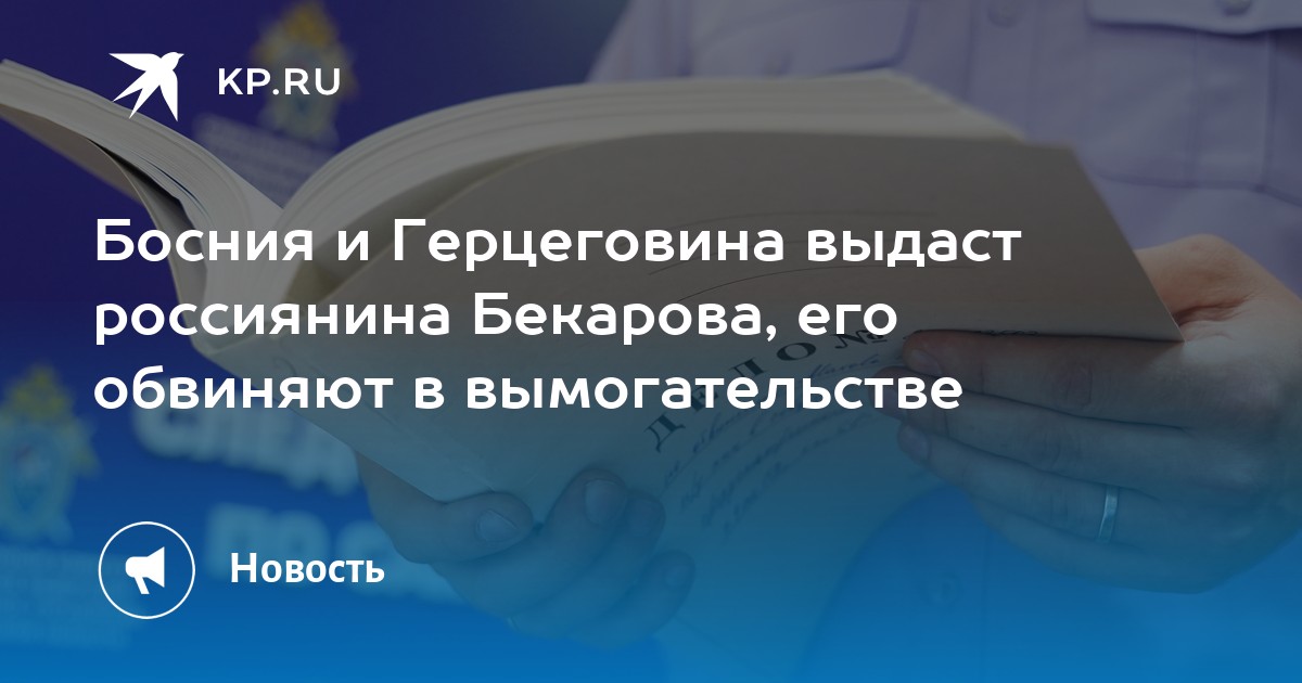 Босния и Герцеговина выдаст россиянина Бекарова, его обвиняют в вымогательстве