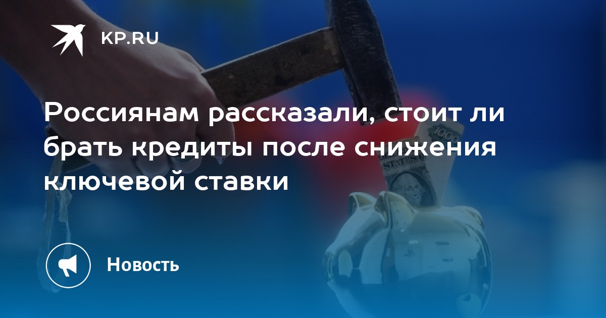 Россиянам рассказали, стоит ли брать кредиты после снижения ключевой ставки