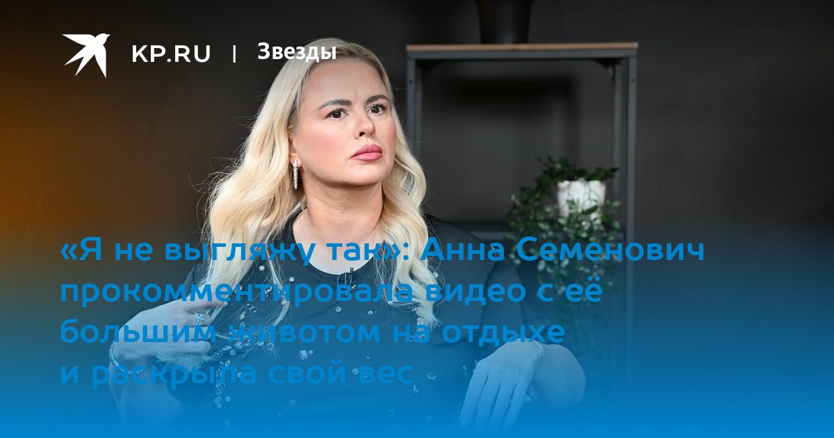«Я не выгляжу так»: Анна Семенович прокомментировала видео с её большим животом на отдыхе и раскрыла свой вес