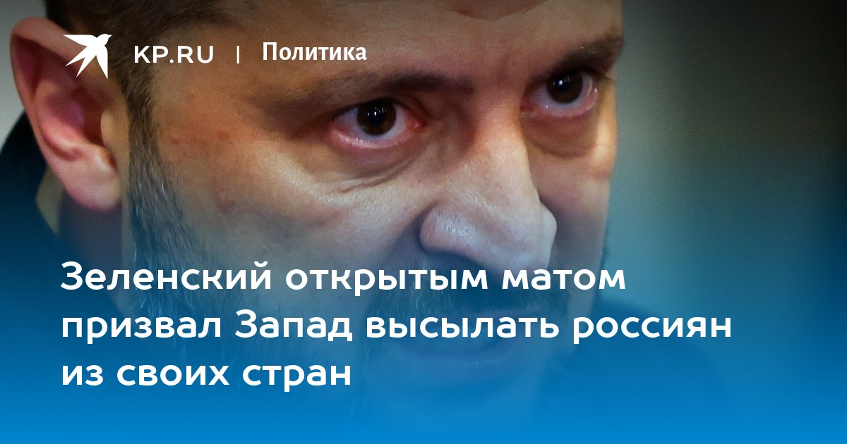 Зеленский открытым матом призвал Запад высылать россиян из своих стран