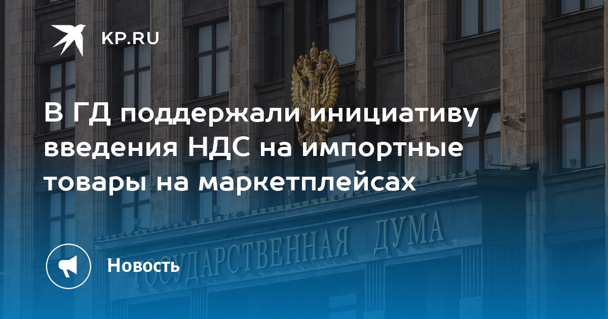 В ГД поддержали инициативу введения НДС на импортные товары на маркетплейсах