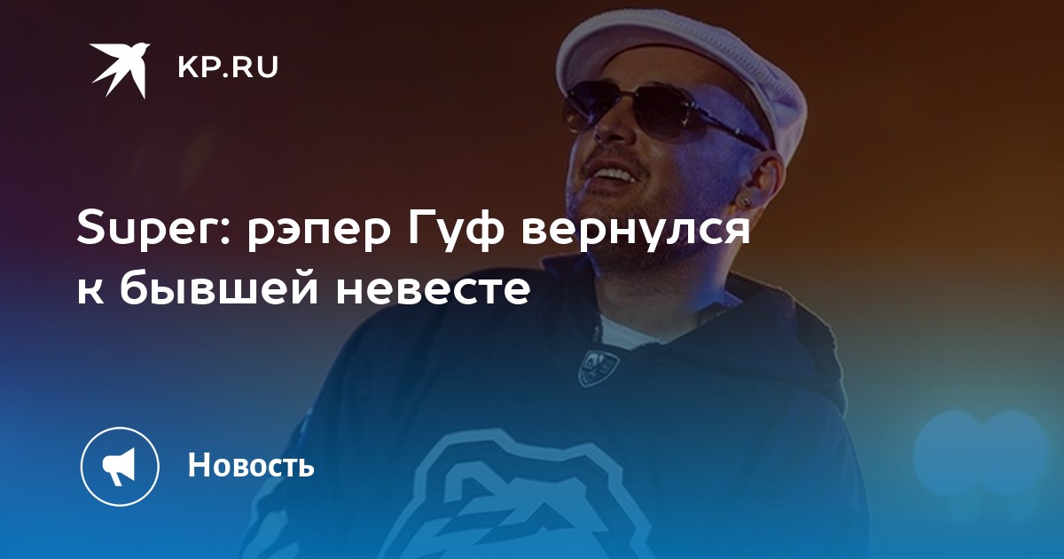 Super: рэпер Гуф вернулся к бывшей невесте
