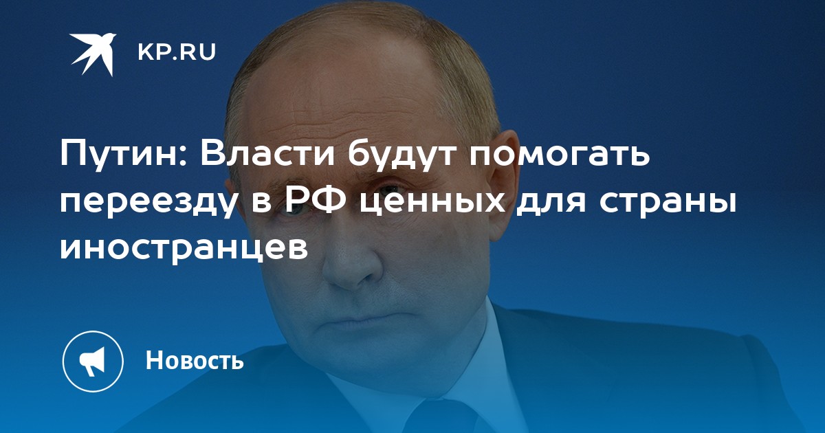 Путин: Власти будут помогать переезду в РФ ценных для страны иностранцев