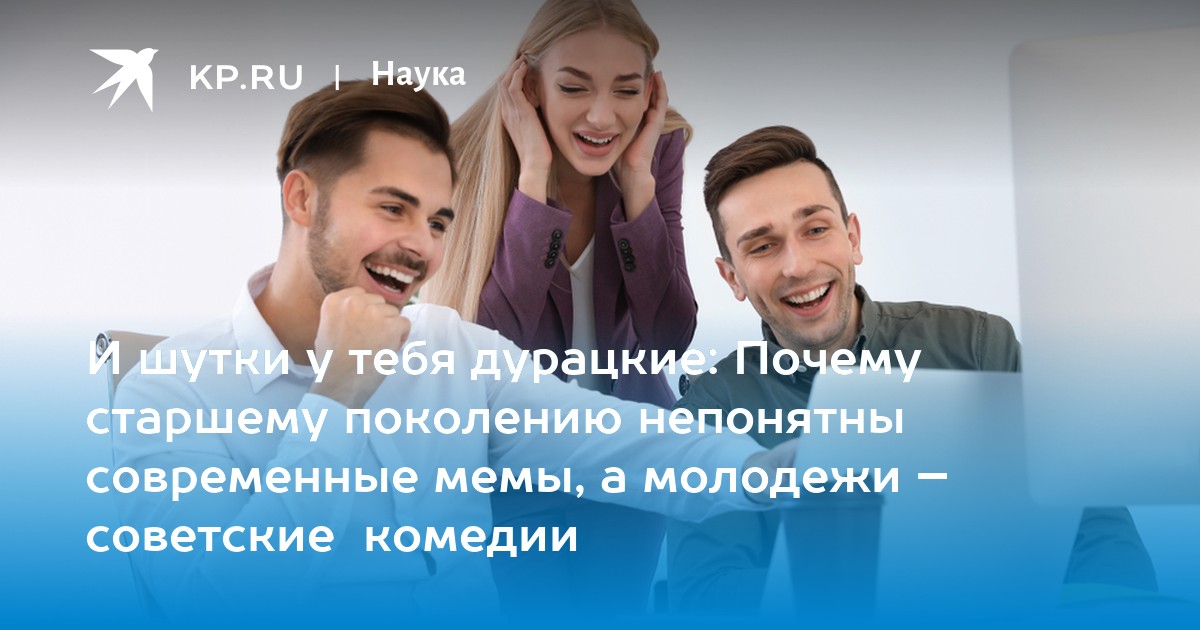 И шутки у тебя дурацкие: Почему старшему поколению непонятны современные мемы, а молодежи – советские  комедии