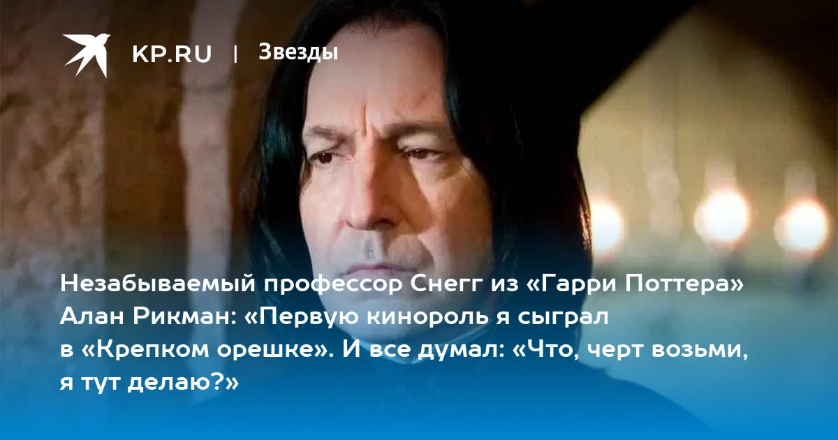 Незабываемый профессор Снегг из «Гарри Поттера» Алан Рикман: «Первую кинороль я сыграл в «Крепком орешке». И все думал: «Что, черт возьми, я тут делаю?»