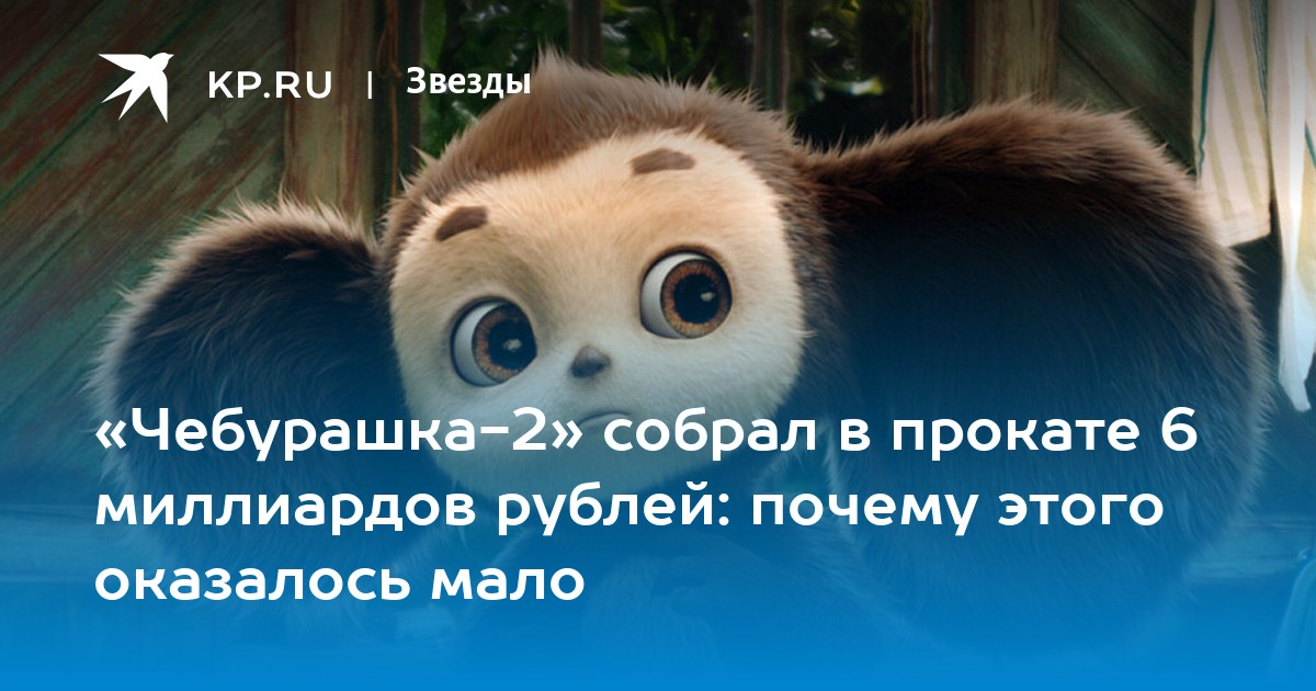 «Чебурашка-2» собрал в прокате 6 миллиардов рублей: почему этого оказалось мало