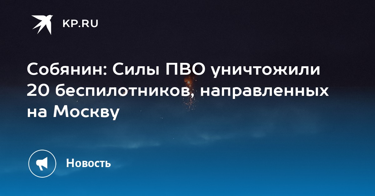 Собянин: Силы ПВО уничтожили 20 беспилотников, направленных на Москву