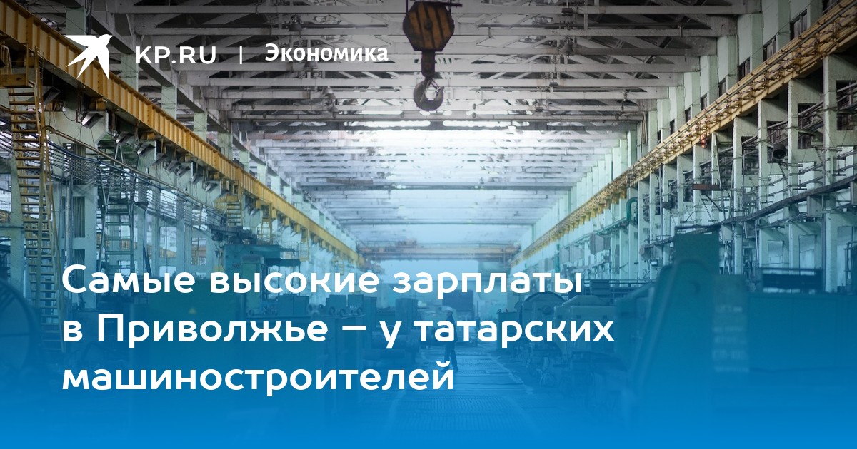 Самые высокие зарплаты в Приволжье – у татарских машиностроителей