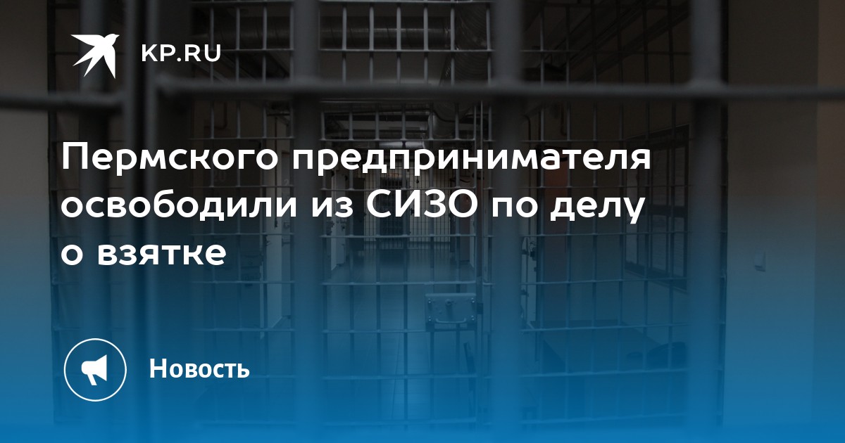 Пермского предпринимателя освободили из СИЗО по делу о взятке