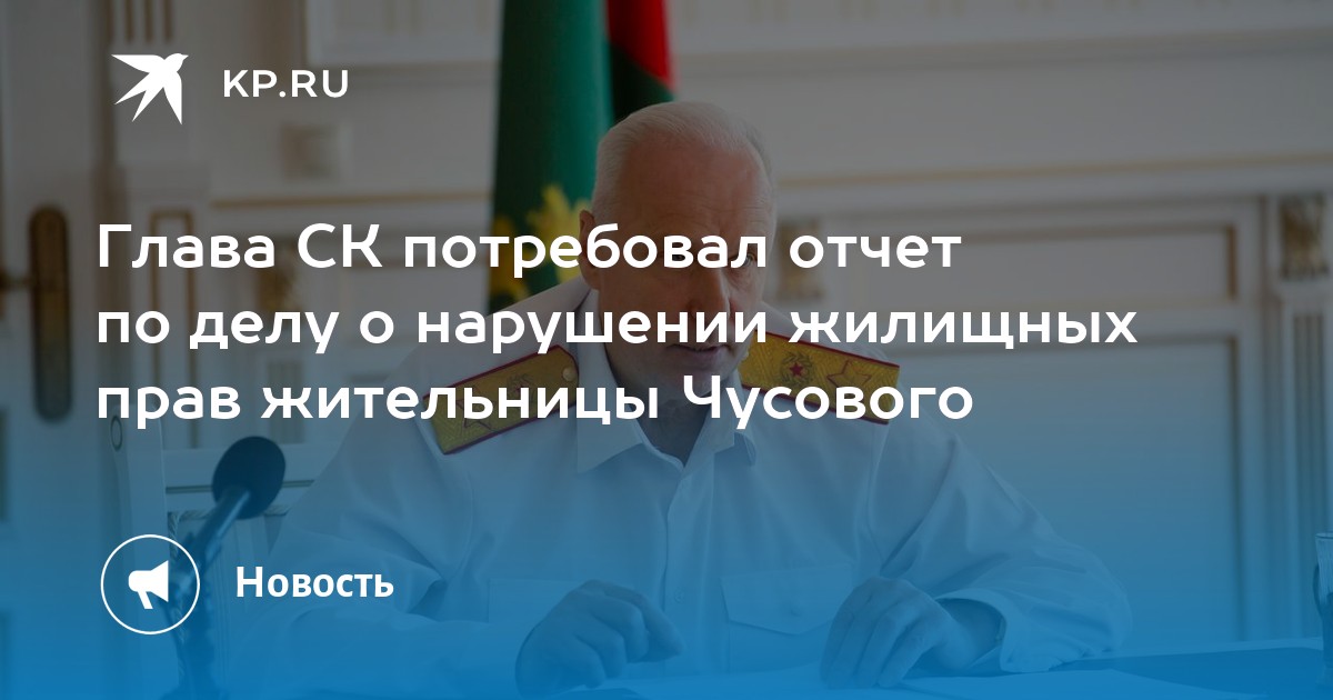 Глава СК потребовал отчет по делу о нарушении жилищных прав жительницы Чусового