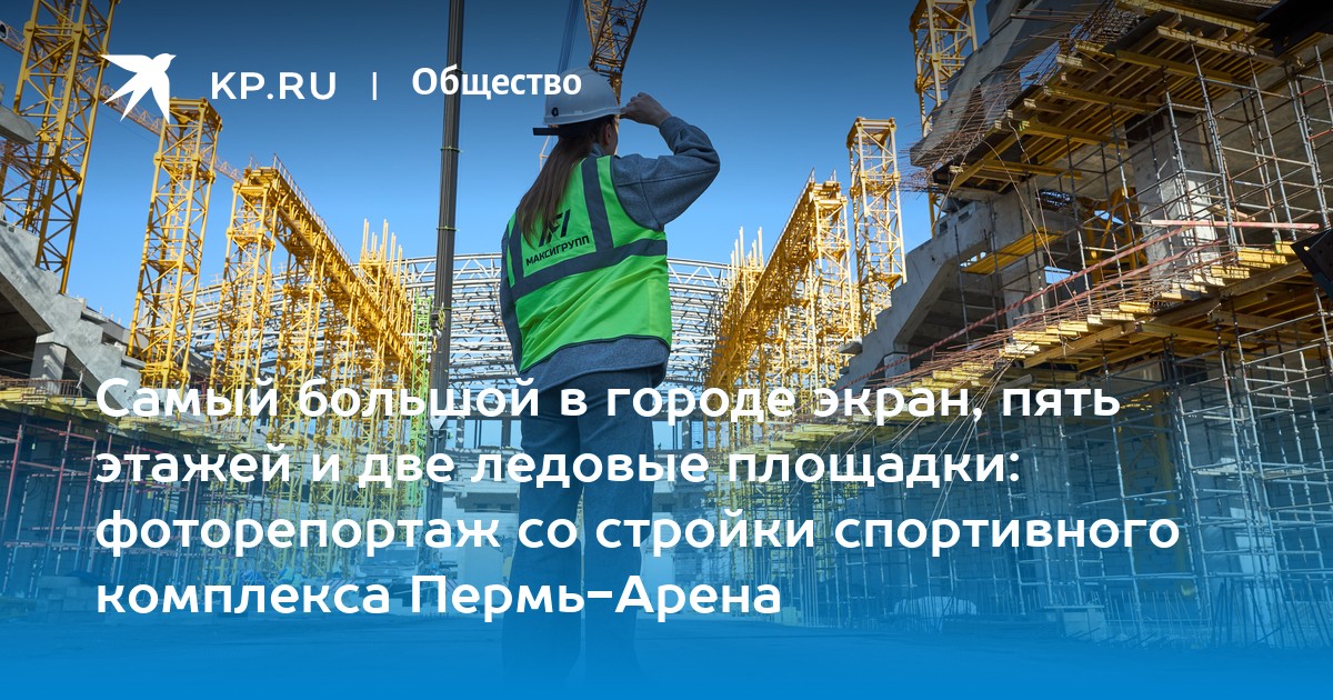 Самый большой в городе экран, пять этажей и две ледовые площадки: фоторепортаж со стройки спортивного комплекса Пермь-Арена