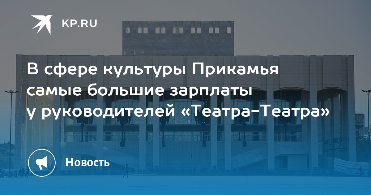 В сфере культуры Прикамья самые большие зарплаты у руководителей «Театра-Театра»