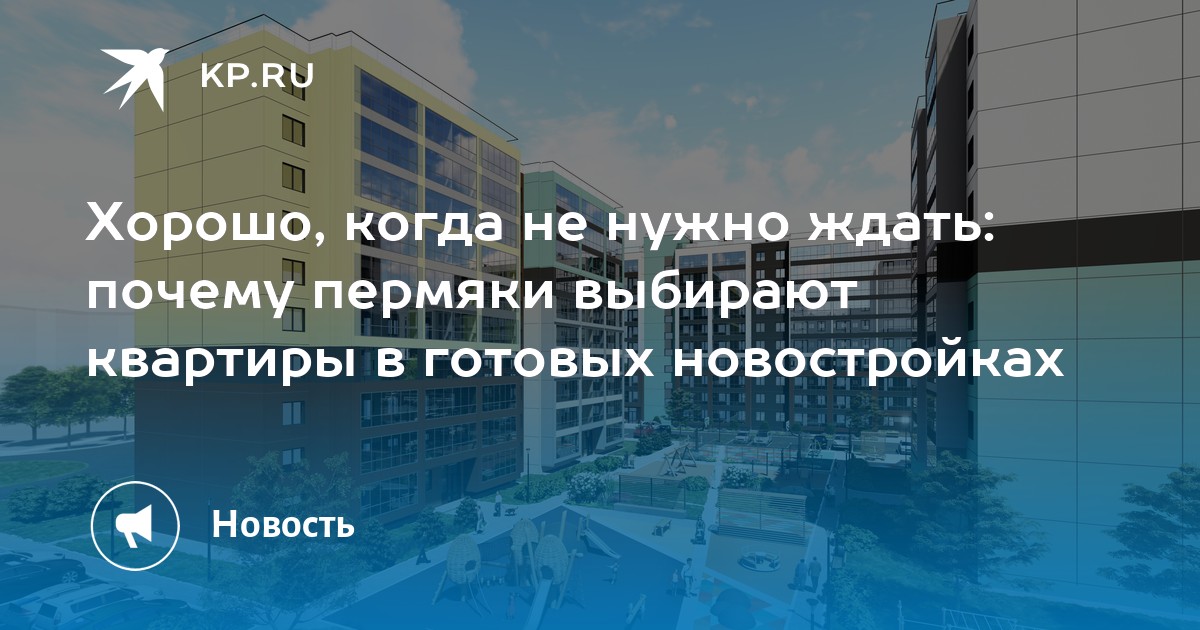 Хорошо, когда не нужно ждать: почему пермяки выбирают квартиры в готовых новостройках