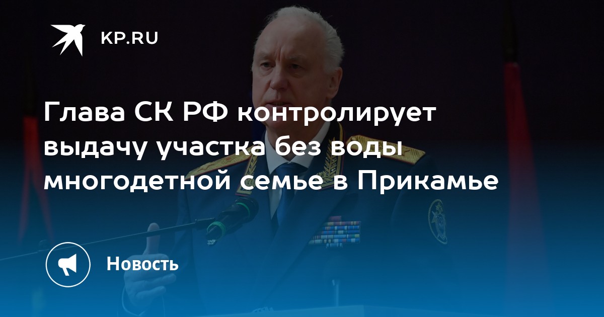 Глава СК РФ контролирует выдачу участка без воды многодетной семье в Прикамье