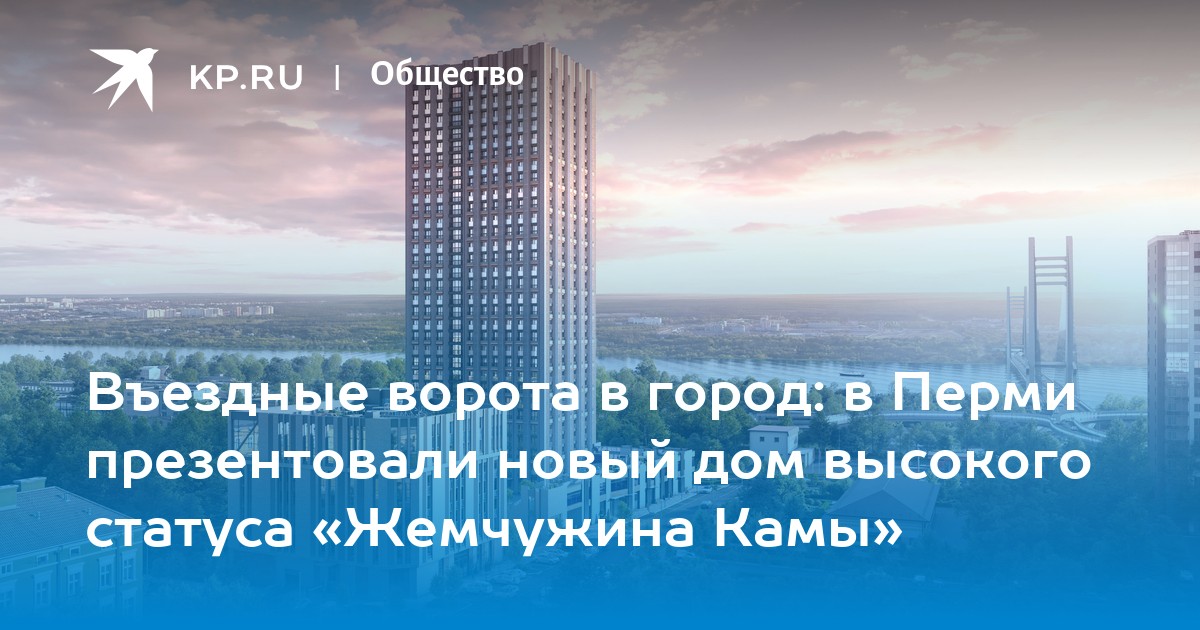 Въездные ворота в город: в Перми презентовали новый дом высокого статуса «Жемчужина Камы»