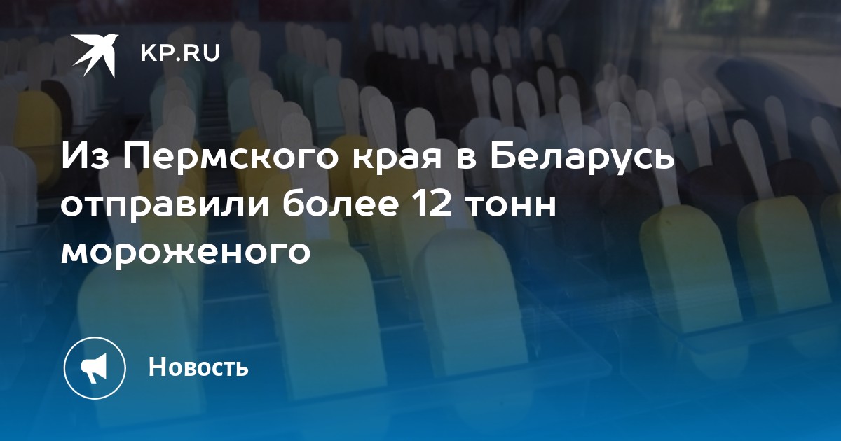 Из Пермского края в Беларусь отправили более 12 тонн мороженого