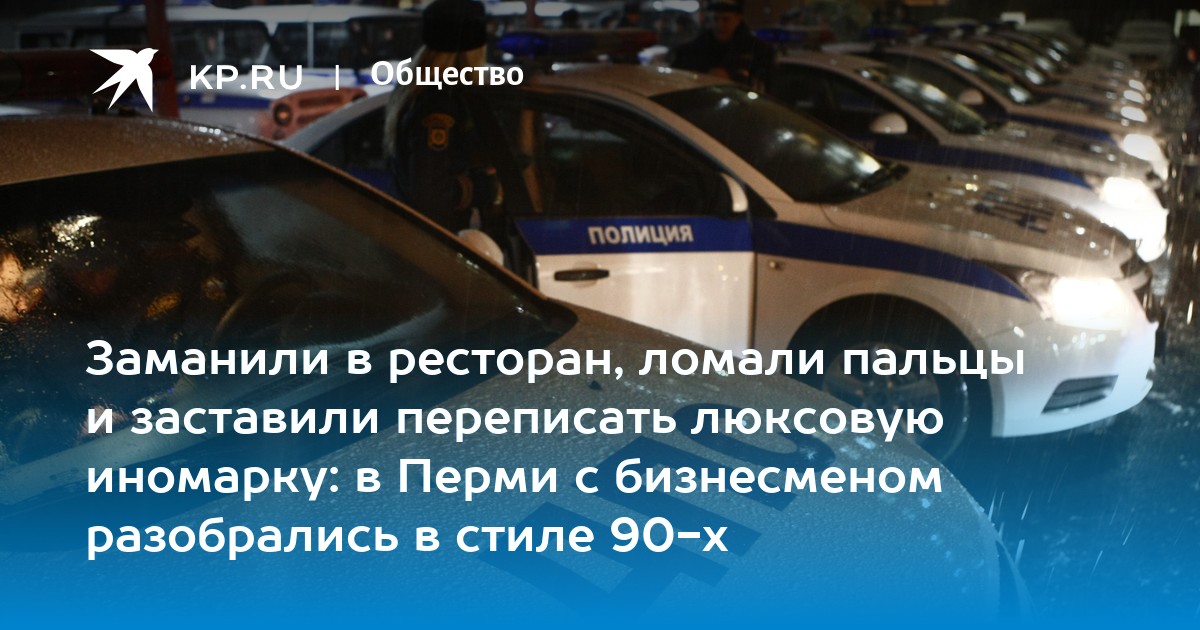 Заманили в ресторан, ломали пальцы и заставили переписать люксовую иномарку: в Перми с бизнесменом разобрались в стиле 90-х