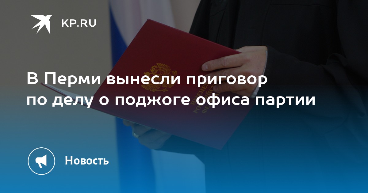 В Перми вынесли приговор по делу о поджоге офиса партии