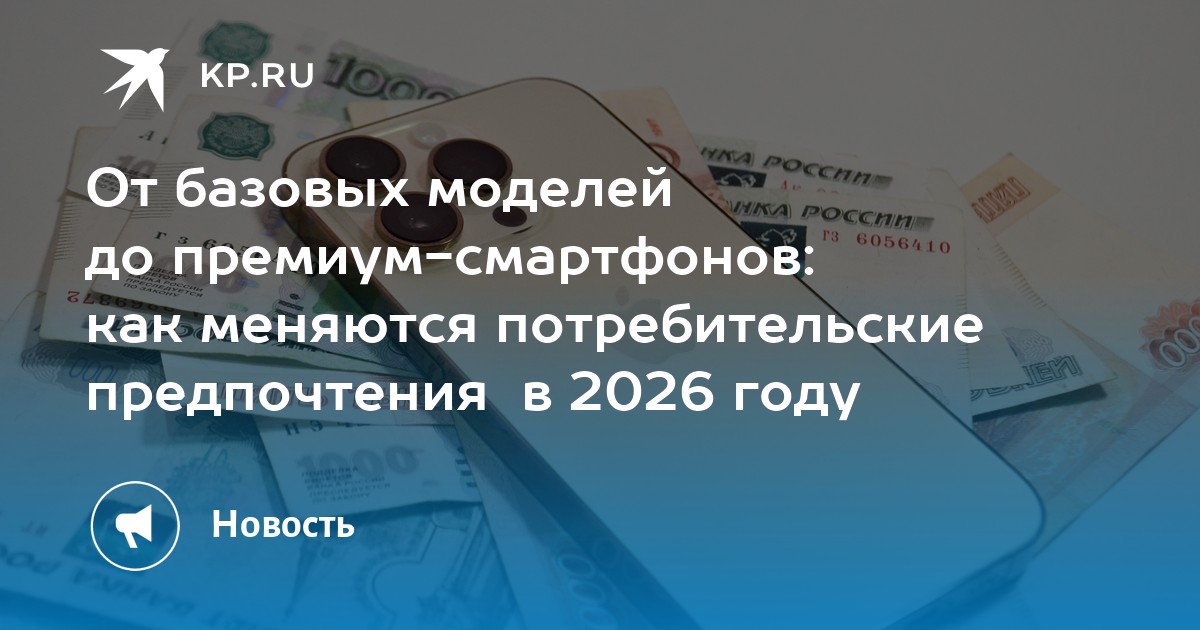 От базовых моделей до премиум-смартфонов: как меняются потребительские предпочтения  в 2026 году