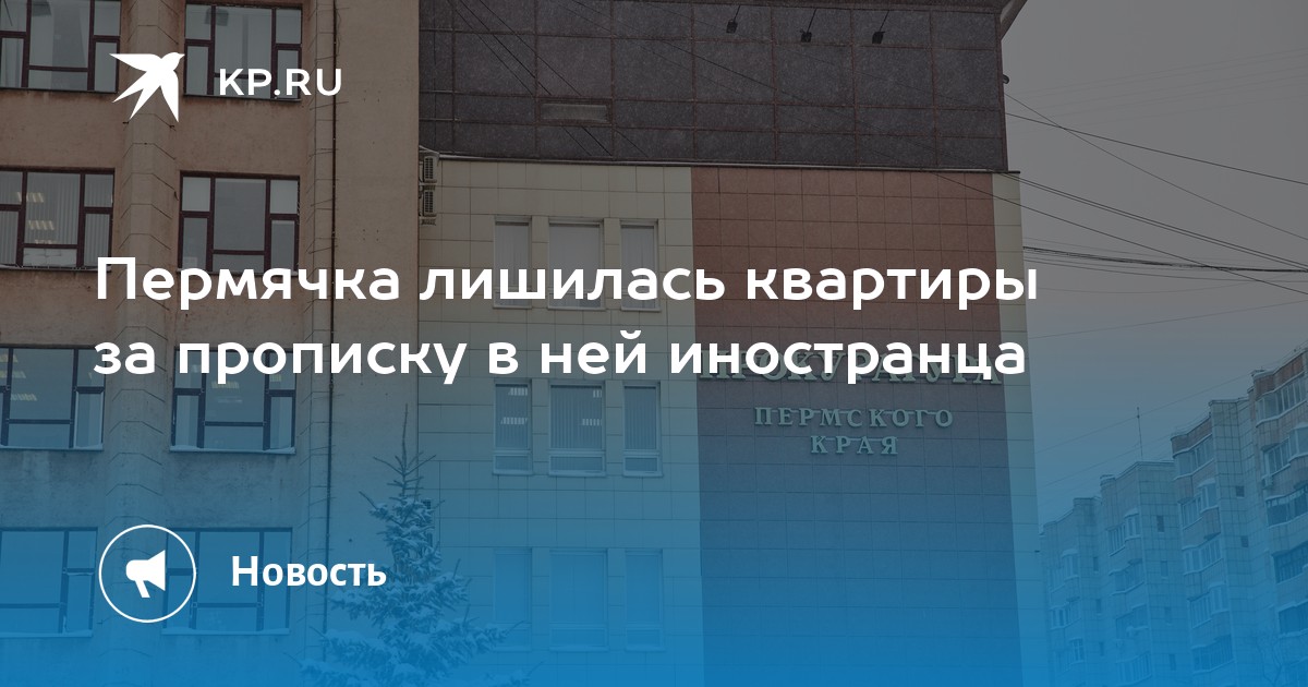 Пермячка лишилась квартиры за прописку в ней иностранца