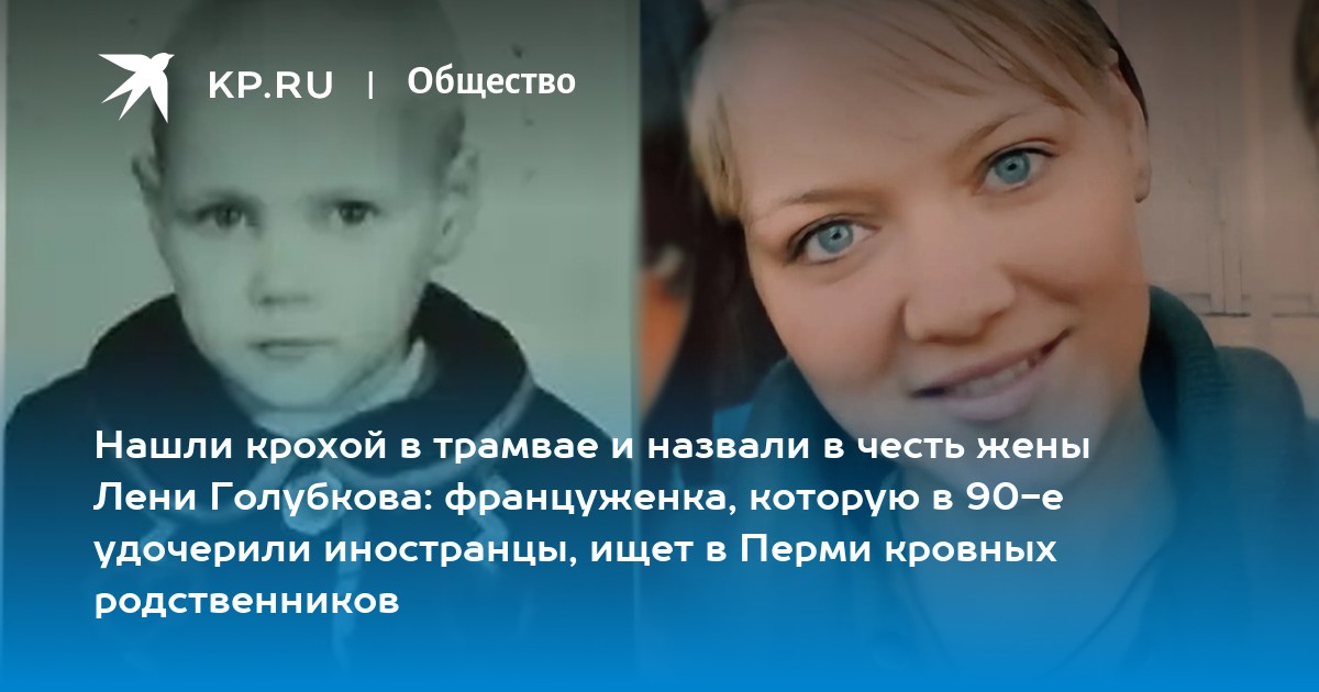 Нашли крохой в трамвае и назвали в честь жены Лени Голубкова: француженка, которую в 90-е удочерили иностранцы, ищет в Перми кровных родственников
