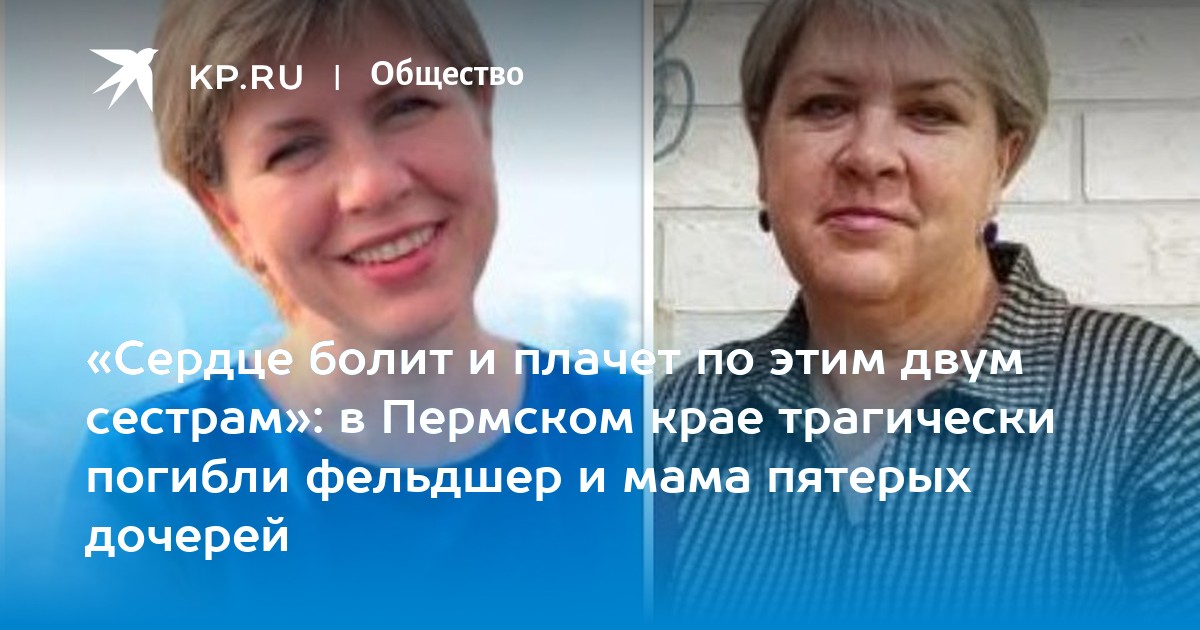 «Сердце болит и плачет по этим двум сестрам»: в Пермском крае трагически погибли фельдшер и мама пятерых дочерей