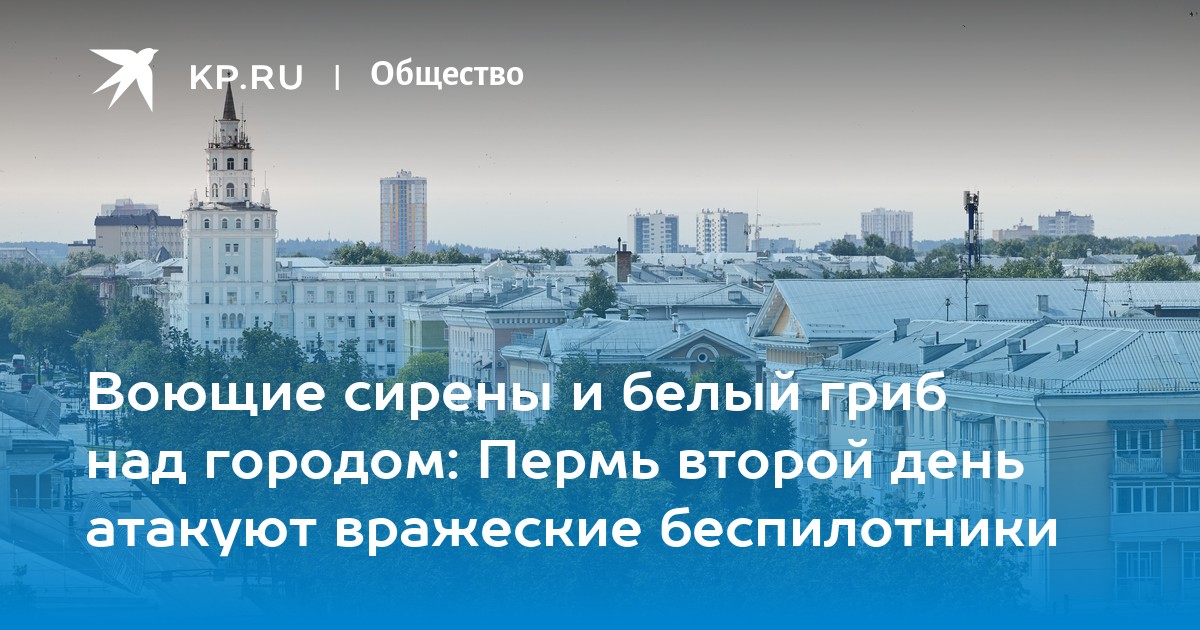 Воющие сирены и белый гриб над городом: Пермь второй день атакуют вражеские беспилотники