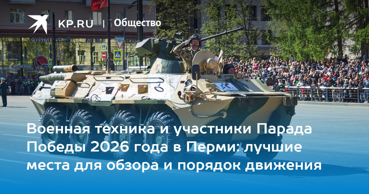 Военная техника и участники Парада Победы 2026 года в Перми: лучшие места для обзора и порядок движения