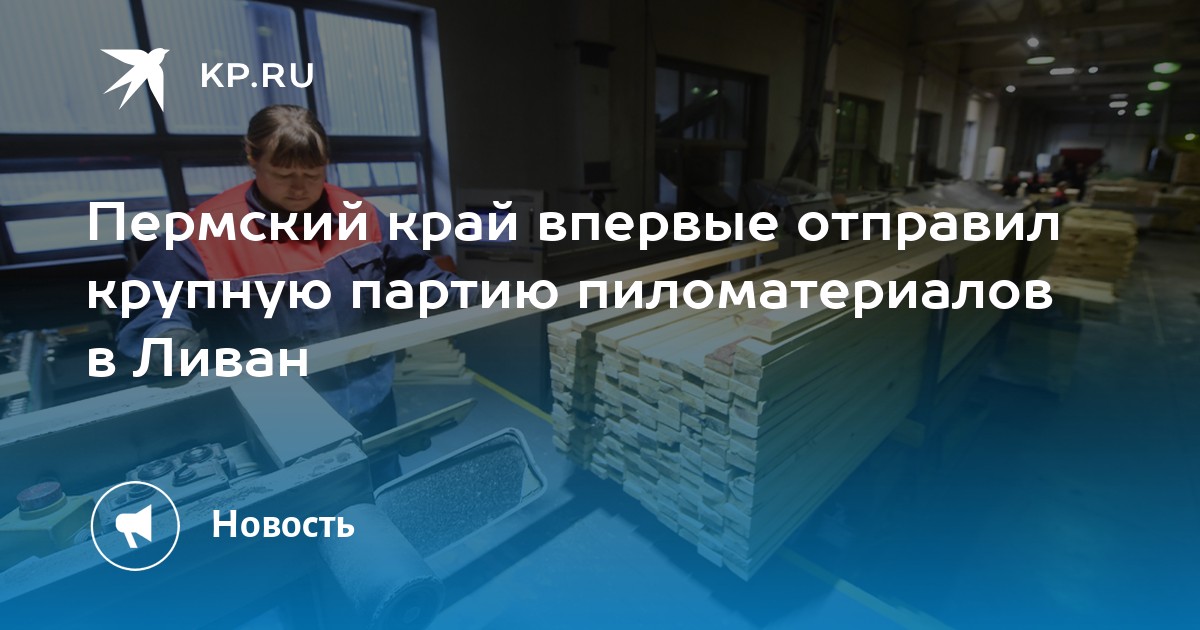 Пермский край впервые отправил крупную партию пиломатериалов в Ливан