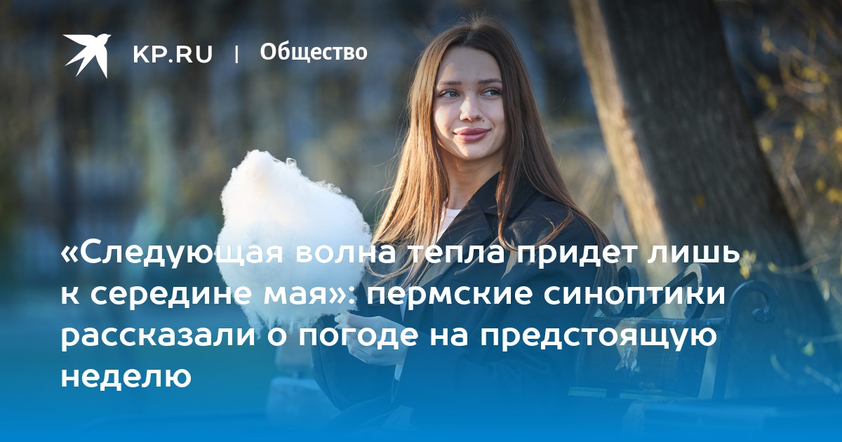 «Следующая волна тепла придет лишь к середине мая»: пермские синоптики рассказали о погоде на предстоящую неделю