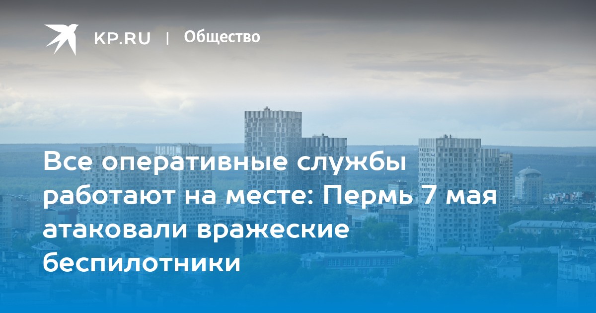 Все оперативные службы работают на месте: Пермь 7 мая атаковали вражеские беспилотники