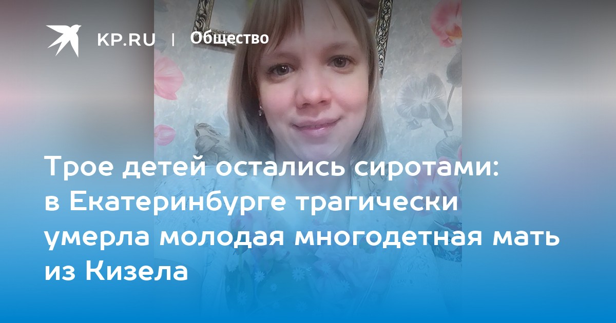 Трое детей остались сиротами: в Екатеринбурге трагически умерла молодая многодетная мать из Кизела