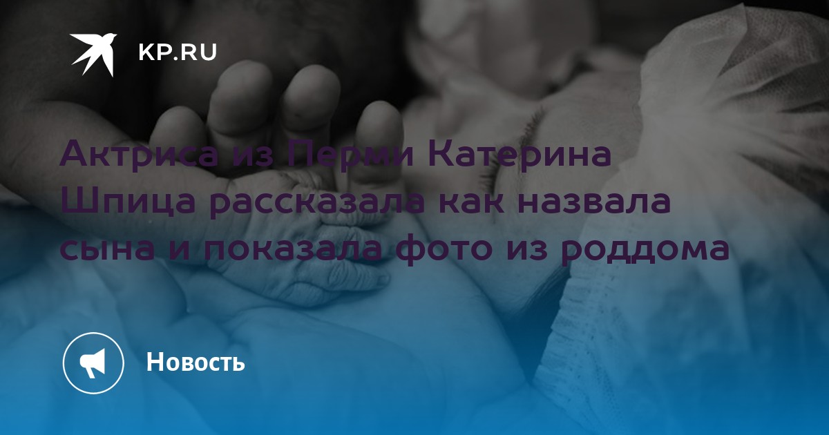 Актриса из Перми Катерина Шпица рассказала как назвала сына и показала фото из роддома