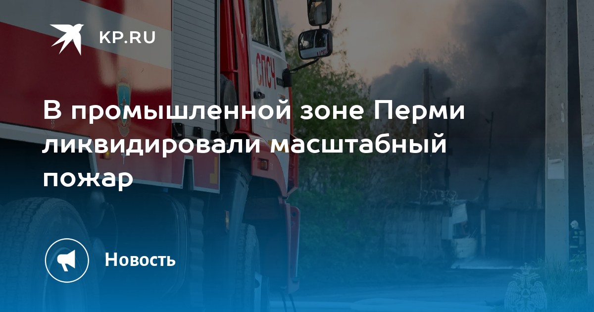 В промышленной зоне Перми ликвидировали масштабный пожар