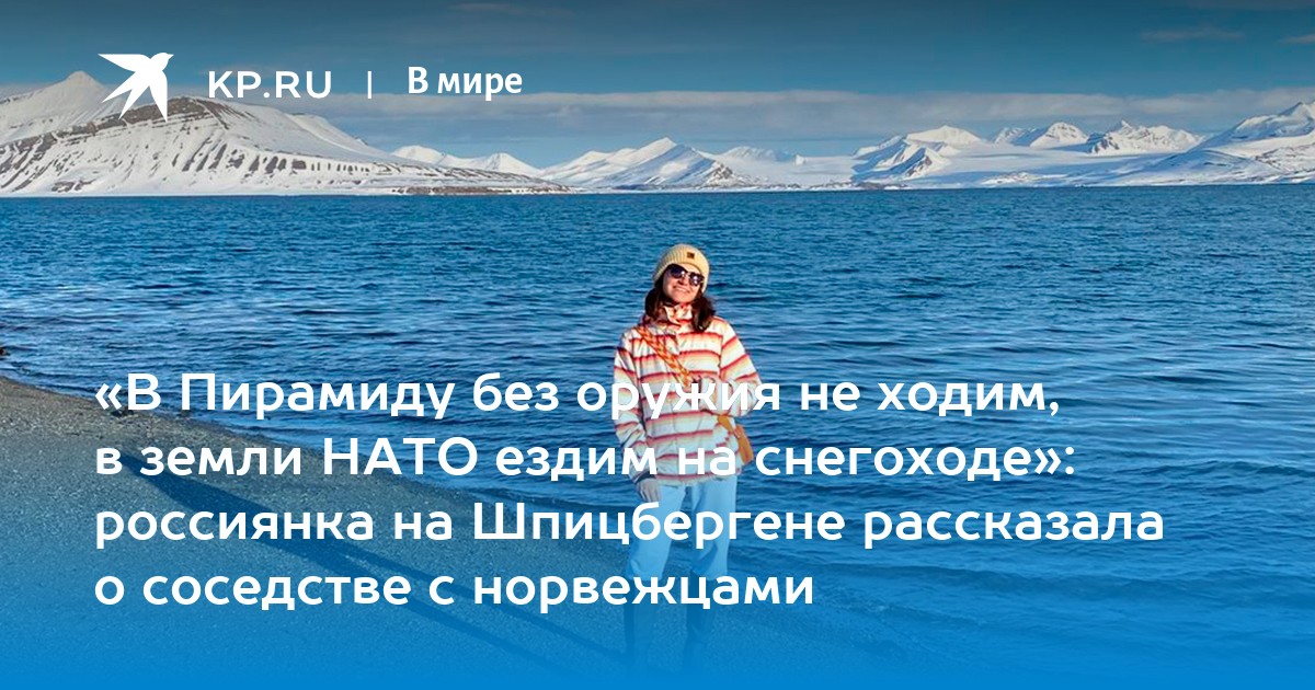 «В Пирамиду без оружия не ходим, в земли НАТО ездим на снегоходе»: россиянка на Шпицбергене рассказала о соседстве с норвежцами