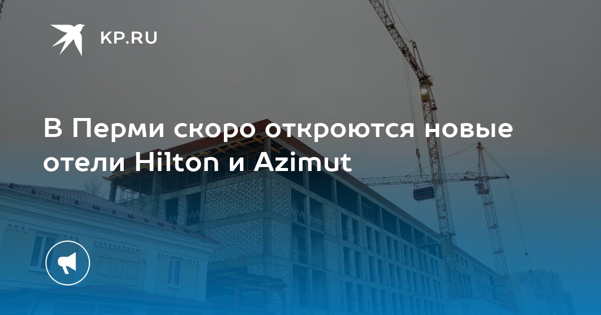 В Перми скоро откроются новые отели Hilton и Azimut