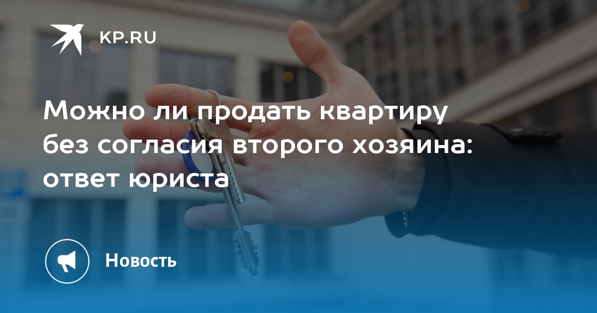 Можно ли продать квартиру без согласия второго хозяина: ответ юриста