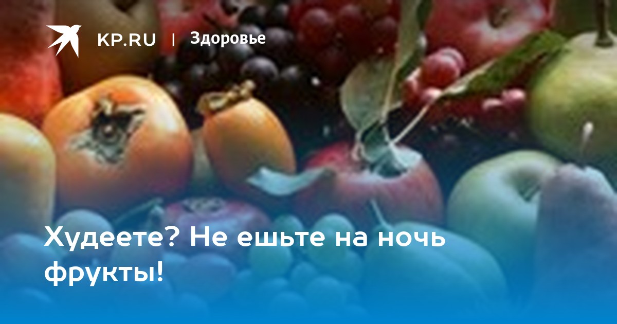 Правда ли, что фрукты и ягоды нельзя есть на ночь?