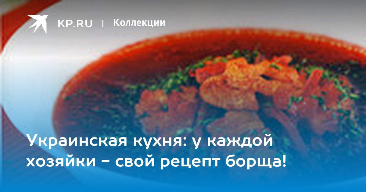 Украинская кухня: у каждой хозяйки - свой рецепт борща! - KP.RU