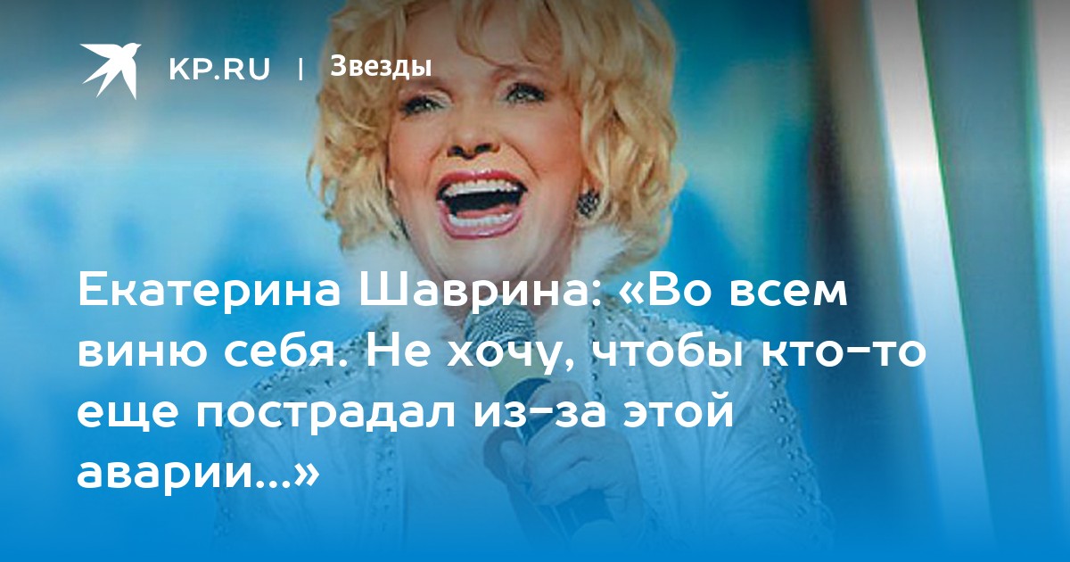 Екатерина Шаврина: «Во всем виню себя. Не хочу, чтобы кто-то еще пострадал  из-за этой аварии…» - KP.RU