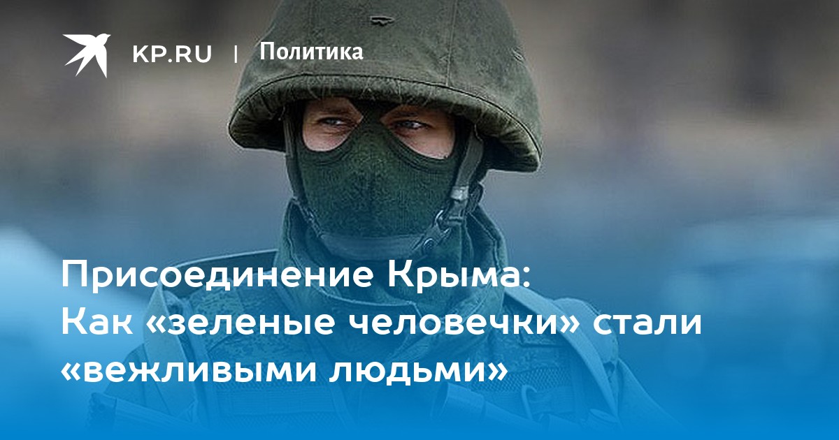 Присоединение Крыма: Как «зеленые человечки» стали «вежливыми людьми» -  KP.RU